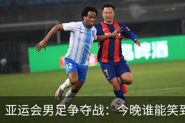亚运会男足争夺战：今晚谁能笑到最后？