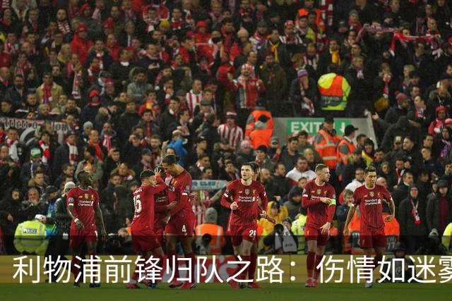 利物浦前锋归队之路：伤情如迷雾，曼城战斗尚存希望