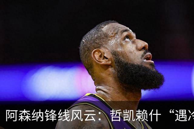 阿森纳锋线风云：哲凯赖什“遇冷”，梅里诺擦亮机会